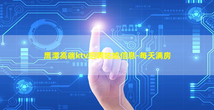 鹰潭高端ktv招聘姑娘信息-每天满房